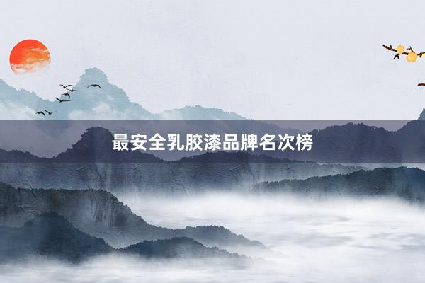 最安全乳胶漆品牌名次榜