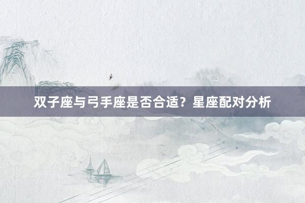 双子座与弓手座是否合适？星座配对分析