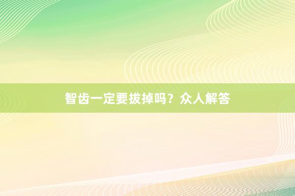 智齿一定要拔掉吗？众人解答