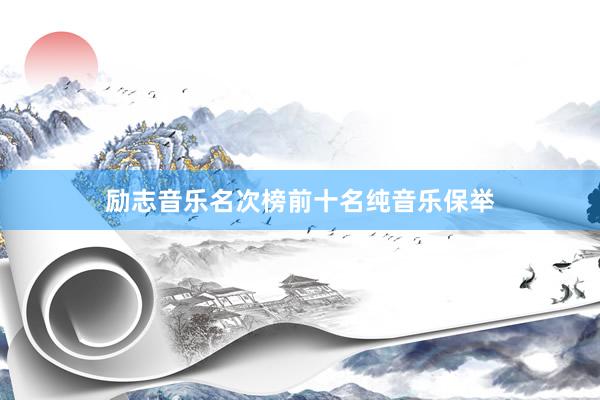 励志音乐名次榜前十名纯音乐保举