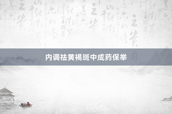 内调祛黄褐斑中成药保举