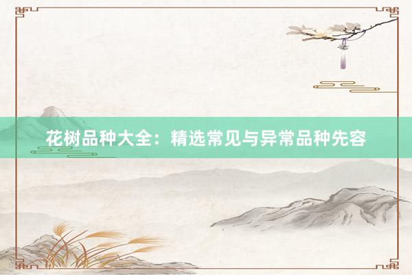 花树品种大全：精选常见与异常品种先容