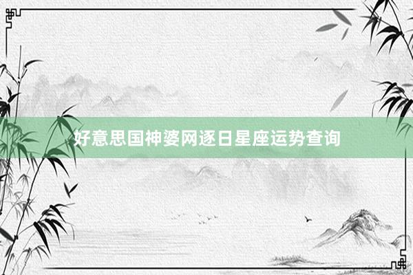 好意思国神婆网逐日星座运势查询