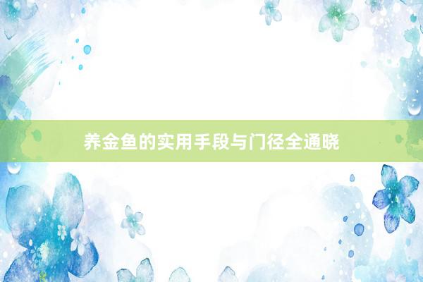 养金鱼的实用手段与门径全通晓