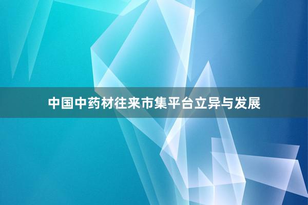 中国中药材往来市集平台立异与发展