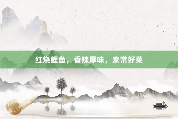红烧鲤鱼，香辣厚味，家常好菜