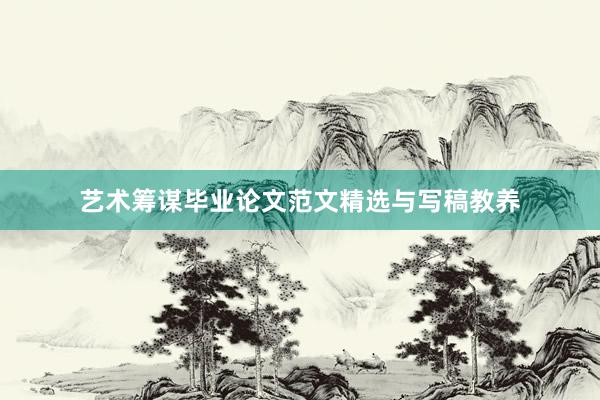 艺术筹谋毕业论文范文精选与写稿教养
