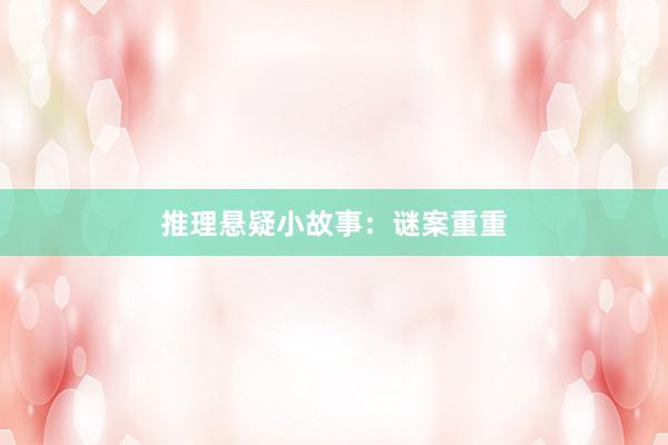 推理悬疑小故事：谜案重重